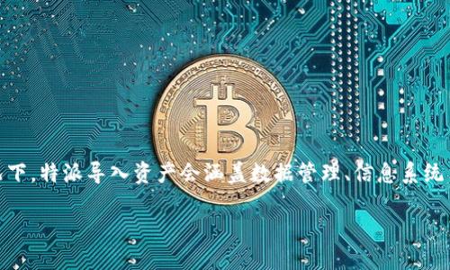 特派导入资产（未知定义）可能指的是某个领域或行业内，将资产数据或信息导入到特定系统或平台的过程。不同领域可能会有不同的解释。不过，大多数情况下，特派导入资产会涵盖数据管理、信息系统集成、财务资产管理等方面的内容。在这里，我将围绕特派导入资产的概念展开，讨论其重要性、流程以及相关的技术和工具，最终回答一系列可能的相关问题。

深入了解特派导入资产的重要性与流程