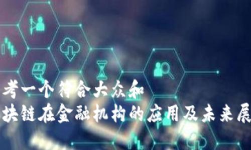 思考一个符合大众和  
区块链在金融机构的应用及未来展望