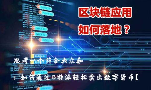 思考一个符合大众和 

: 如何通过B特派轻松卖出数字货币？