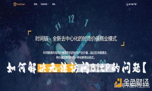 如何解决无法访问BitP的问题？