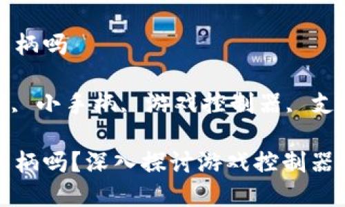 区块链游戏能挂小手柄吗

关键词: 区块链游戏, 小手柄, 游戏控制器, 支持设备, 游戏体验

区块链游戏能挂小手柄吗？深入探讨游戏控制器的兼容性与使用体验