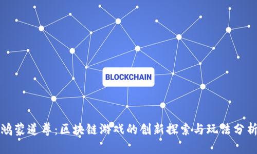 鸿蒙道尊：区块链游戏的创新探索与玩法分析