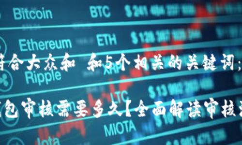 思考一个符合大众和 和5个相关的关键词：

: BitPie钱包审核需要多久？全面解读审核流程与时长