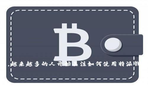 特派钱包官网app安卓下载是一个专注于移动支付和数字货币管理的应用程序。随着数字货币的日益普及，越来越多的人开始关注如何使用特派钱包来更高效地进行资产管理和交易。在这一过程中，了解如何下载和使用这个应用程序将对用户非常重要。

特派钱包官网app安卓下载指南与使用技巧