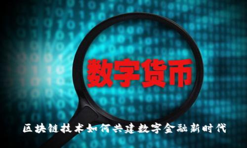 区块链技术如何共建数字金融新时代