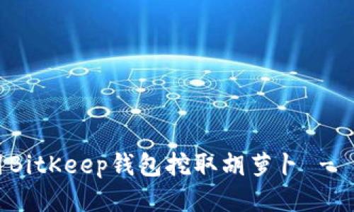 如何使用BitKeep钱包挖取胡萝卜 - 新手指南