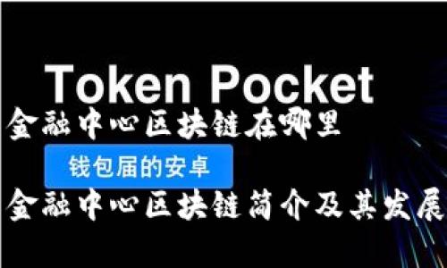 青岛金融中心区块链在哪里

青岛金融中心区块链简介及其发展现状