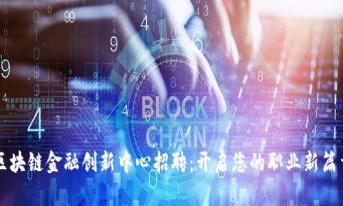 区块链金融创新中心招聘：开启您的职业新篇章