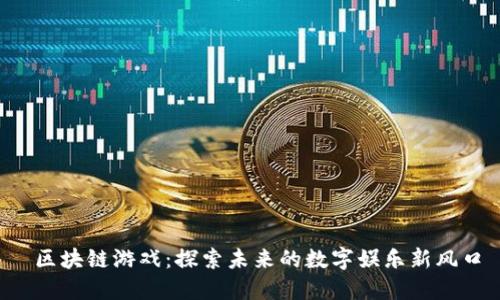  区块链游戏：探索未来的数字娱乐新风口