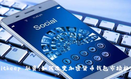 Bitkeep 融资：如何改变加密货币钱包市场格局