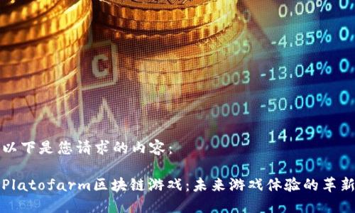 以下是您请求的内容：

Platofarm区块链游戏：未来游戏体验的革新