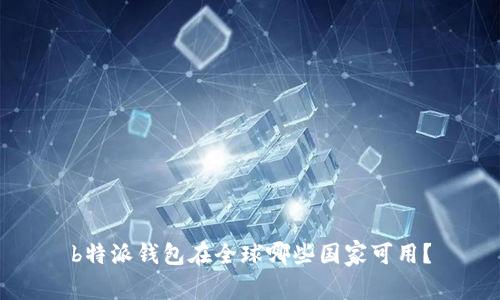 b特派钱包在全球哪些国家可用？