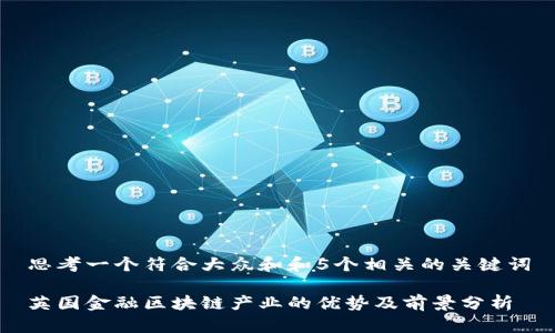 思考一个符合大众和和5个相关的关键词

英国金融区块链产业的优势及前景分析
