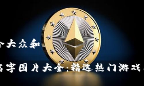 思考一个符合大众和  
  
区块链游戏名字图片大全：精选热门游戏名称及其特色