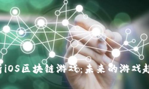  深度解析iOS区块链游戏：未来的游戏趋势与应用