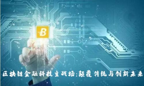 区块链金融科技主战场：颠覆传统与创新未来