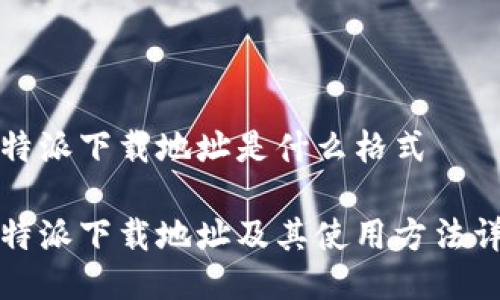 比特派下载地址是什么格式

比特派下载地址及其使用方法详解