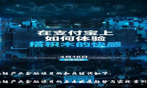 区块链产业金融项目的和关键词如下：

区块链产业金融项目的未来发展趋势与实践案例分析