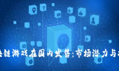 外国区块链游戏在国内发售：市场潜力与挑战分析