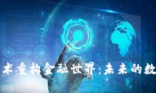 : 区块链技术重构金融世界：未来的数字经济体系