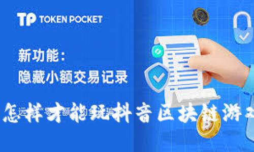 : 怎样才能玩抖音区块链游戏？