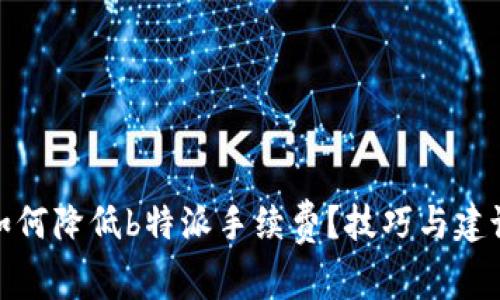 如何降低b特派手续费？技巧与建议