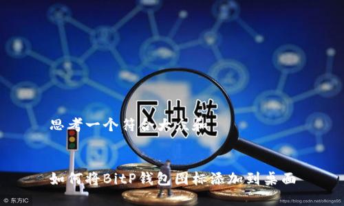 思考一个符合大众和

  
如何将BitP钱包图标添加到桌面