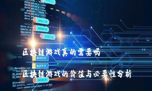 区块链游戏真的需要吗

区块链游戏的价值与必要性分析