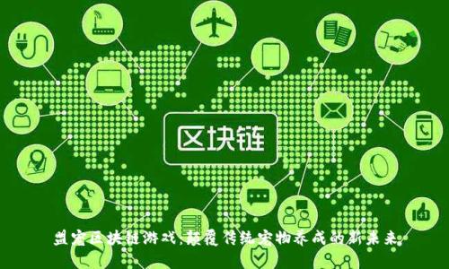 盟宠区块链游戏：颠覆传统宠物养成的新未来