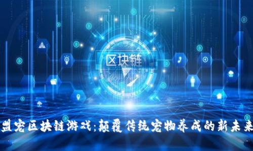 盟宠区块链游戏：颠覆传统宠物养成的新未来