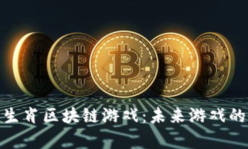 探索十二生肖区块链游戏：未来游戏的前沿论坛