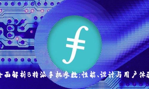 全面解析B特派手机参数：性能、设计与用户体验