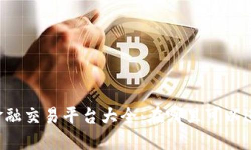 区块链金融交易平台大全：在哪里可以进行交易？