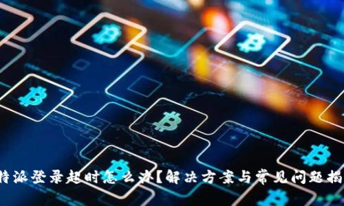 b特派登录超时怎么办？解决方案与常见问题揭秘