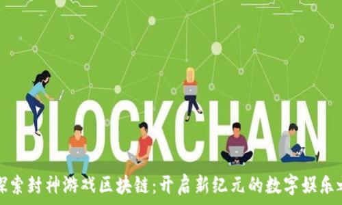  
  探索封神游戏区块链：开启新纪元的数字娱乐之旅