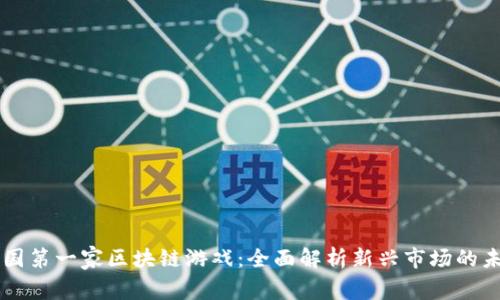 中国第一家区块链游戏：全面解析新兴市场的未来