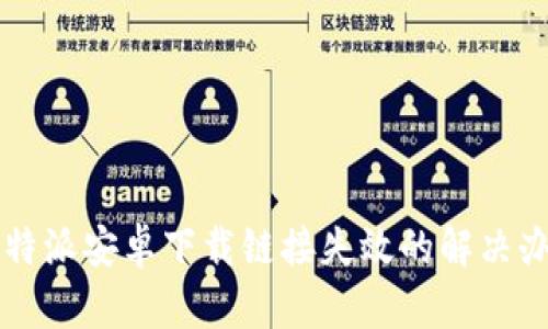 比特派安卓下载链接失效的解决办法