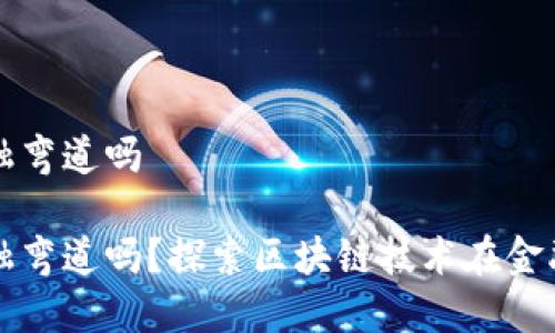 区块链能成中国金融弯道吗

区块链能成中国金融弯道吗？探索区块链技术在金融领域的应用与挑战