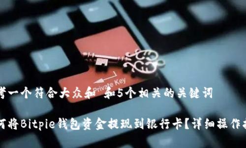 思考一个符合大众和 和5个相关的关键词

如何将Bitpie钱包资金提现到银行卡？详细操作指南