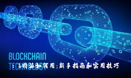 : b特派如何用：新手指南和实用技巧