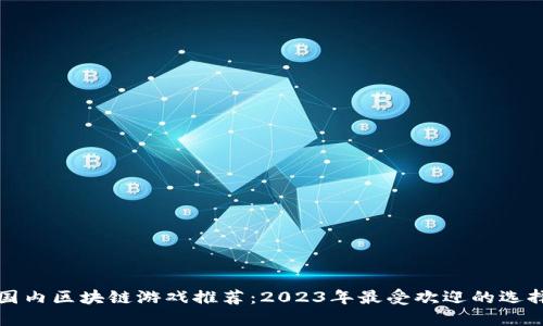国内区块链游戏推荐：2023年最受欢迎的选择