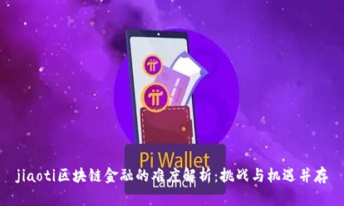 jiaoti区块链金融的难度解析：挑战与机遇并存