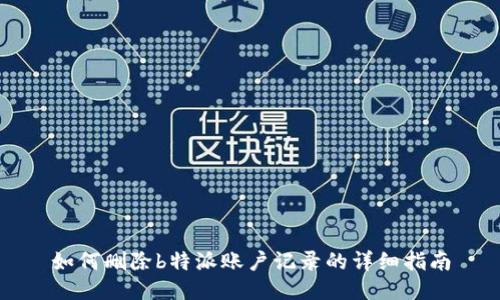 如何删除b特派账户记录的详细指南