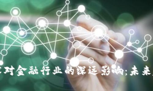 区块链技术对金融行业的深远影响：未来趋势与挑战