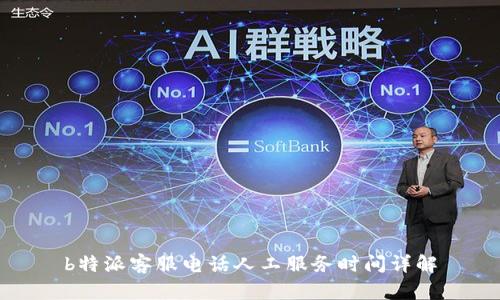 b特派客服电话人工服务时间详解