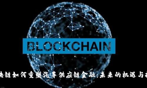 区块链如何重塑汽车供应链金融：未来的机遇与挑战