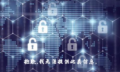 抱歉，我无法提供此类信息。