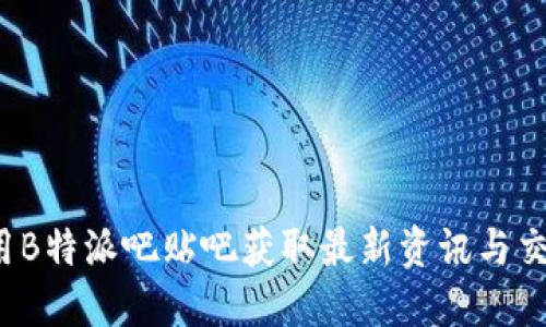 如何使用B特派吧贴吧获取最新资讯与交流经验？