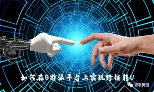 如何在B特派平台上实现跨链转U