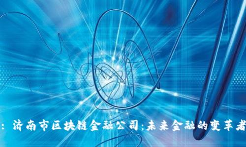 : 济南市区块链金融公司：未来金融的变革者